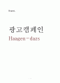 Haagen-dazs 하겐다즈 광고기획서 - 선정이유, 배경, 연혁, 특징, 환경분석 1페이지
