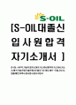 [S-OIL-사무직,기술직,엔지니어자기소개서]합격자기소개서,자소서,에쓰오일,면접기출문제,S오일자기소개서,에쓰-오일,자소서,샘플,예문,이력서,입사원서,입사지원서 1페이지