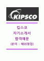[킵스코자기소개서] 킵스코자소서+[면접기출예상문제]_킵스코공채자기소개서_킵스코채용자소서_KIPSCO합격자기소개서_킵스코합격자소서 1페이지