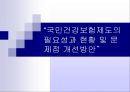 “국민건강보험제도의 필요성과 현황 및 문제점 개선방안” : 국민건강보험제도의 의의, 역사, 적용대상, 급여, 관리운영, 재원조달, 과제와 방향 PPT자료 1페이지