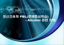 정신간호학 PBL(문제중심학습) - 알코올 (Alcohol) 관련 장애 (환자 간호력, 문제의 분석, 공식화, 가설 설정, 문제의 재공식화, 탐구전략, 간호 진단 및 계획).PPT자료 1페이지