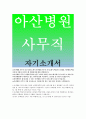 아산병원 자기소개서>서울아산병원 사무직자소서,서울아산병원 사무직입사 서울아산병원 지원동기,서울아산병원 희망업무및포부,아산병원핵심가치 인재상,아산병원 사무직자기소개서,아산병원자기소개서 1페이지