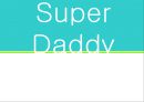 [Super Daddy] Super Daddy의 개념, Super Daddy 사례, 슈퍼대디 장점, 슈퍼대디 되는 방법,슈퍼대디란?
 1페이지