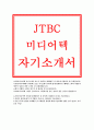 JTBC미디어텍자기소개서-JTBC미디어텍 자소서+JTBC미디어텍 지원동기, 본인의장단점, 지원직무와 연관된 교내활동 및 사회활동 경험에 대해 기술, JTBC미디어텍자기소개서 및 자소서 (JTBC미디어텍) 1페이지