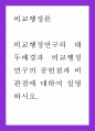 행정 = 비교행정론 = 비교행정연구의 대두배경과 비교행정연구의 공헌점과 비판점에 대하여 설명하시오 1페이지