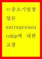 중소기업창업론) entrepreneurship에 대한 고찰 1페이지