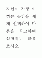 자신이 가장 아끼는 물건을 세 개 선택하여 다음을 참고하여 설명하는 글을 쓰시오 1페이지