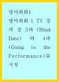 영어회화1 ) 영어회화 1 TV 강의 중 3과 (Blind Date) 와 4과 (Going to the Performance)를 시청 1페이지