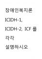 장애인복지론) 장애개념의 ICIDH-1 ICIDH-2 ICF를 각각 설명하시오 1페이지