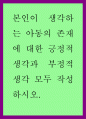 아동학 ) 본인이 생각하는 아동의 존재에 대한 긍정적 생각과 부정적 생각 모두 작성하시오 1페이지