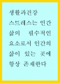 생활과건강 ) 스트레스는 인간 삶의 필수적인 요소로서 인간의 삶이 있는 곳에 항상 존재한다 1페이지