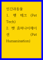 인간과동물 ) 1 펫 테크 (Pet Tech) 2 펫 휴머나이제이션 (Pet Humanisation) 1페이지