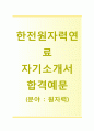 [한전원자력원료 자기소개서] 한전원자력원료 자소서,면접기출문제,한전원자력원료공채자기소개서,한전원자력원료채용자소서 1페이지
