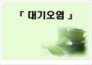 대기오염의 현황, 원인, 피해, 대기오염 정책, 해외의 사례, 개선방향 제언 1페이지
