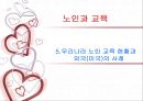 노인 복지론 - 노인과 교육 (노인교육의 정의, 노인교육의 필요성, 노인의 학습능력, 노인교육의 방법과 실태, 우리나라 노인 교육 현황과 외국(미국)의 사례, 노인교육의 발전 방향).PPT자료 19페이지