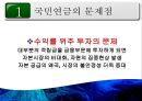 [PPT][국민연금國民年金에 대한 모든 것] 국민연금 개념, 국민연금 목적, 국민연금 목표, 국민연금 특징, 국민연금 운용현황, 국민연금 운용실태, 국민연금 문제점, 국민연금 개선방안 39페이지