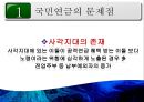 [PPT][국민연금國民年金에 대한 모든 것] 국민연금 개념, 국민연금 목적, 국민연금 목표, 국민연금 특징, 국민연금 운용현황, 국민연금 운용실태, 국민연금 문제점, 국민연금 개선방안 41페이지
