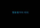 행동평가의 정의,자료수집 전략,행동평가 유형 및 과정,행동평가의 장,단점,행동평가의 의의,행동평가의 등장배경 및 발전과정 54페이지