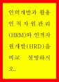 인력개발과 활용 ) 인적자원관리(HRM)와 인적자원개발(HRD)를 비교 설명하시오 1페이지