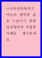 아동의 행복한 삶을 드높이기 위한 실천방안과 적합한 사례를 제시하세요.
 1페이지