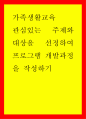 가족생활교육 ) 관심있는 주제와 대상을 선정하여 프로그램 개발과정을 작성하기 1페이지