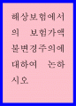 보험 ) 해상보험에서의 보험가액 불변경주의에 대하여 논하시오 1페이지