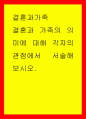 결혼과가족 - 결혼과 가족의 의미에 대해 각자의 관점에서 서술해 보시오 1페이지