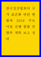 한국철강협회의 국가 표준화 관련 현황과 2019 주요 사업 진행 현황 및 향후 계획 보고 정리 1페이지