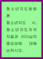 청소년지도방법론 ) 청소년지도 시, 청소년지도자의 자질과 리더십의 중요성에 대해 논하시오 1페이지