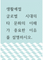 생활예절 ) 글로벌 시대의 타 문화의 이해가 중요한 이유를 설명하시오 1페이지