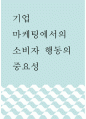 [ 마케팅 ) 기업 마케팅에서의 소비자 행동의 중요성 ] 1페이지