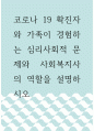 복지 ) 코로나 19 확진자와 가족이 경험하는 심리사회적 문제와 사회복지사의 역할을 설명하시오 1페이지