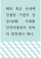 인적자원관리 ) 해외 혹은 국내에 진출한 기업의 성공(실패) 사례를 인적자원관리 전략의 관점에서 제시 1페이지