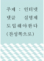 주장글 ) 인터넷 댓글 실명제 도입해야한다(찬성쪽으로) 1페이지