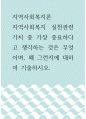 지역사회복지론 ) 지역사회복지 실천관련 가치 중 가장 중요하다고 생각하는 것은 무엇이며, 왜 그런지에 대하여 기술하시오 1페이지