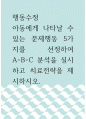 행동수정 ) 아동에게 나타날 수 있는 문제행동 5가지를 선정하여 A-B-C 분석을 실시하고 치료전략을 제시하시오 1페이지