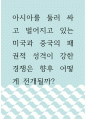 국제사회 ) 아시아를 둘러 싸고 벌어지고 있는 미국과 중국의 패권적 성격이 강한 경쟁은 향후 어떻게 전개될까 1페이지