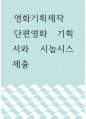 영화기획제작 ) 단편영화 기획서와 시놉시스 제출!!! 1페이지