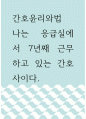 간호윤리와법 ) 나는 응급실에서 7년째 근무하고 있는 간호사이다 1페이지