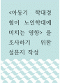 설문 ) 아동기 학대경험이 노인학대에 미치는 영향 을 조사하기 위한 설문지 작성 1페이지