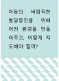 아동발달 ) 아동의 바람직한 발달증진을 위해 어떤 환경을 만들어주고, 어떻게 지도해야 할까 1페이지