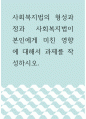 사회복지법제 ) 사회복지법의 형성과정과 사회복지법이 본인에게 미친 영향에 대해서 과제를 작성하시오 1페이지