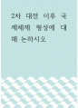 세계경제 ) 2차 대전 이후 국제체제 형성에 대해 논하시오 1페이지