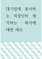 경영 ) 대기업에 종사하는 직장인이 생각하는 회사에 대한 태도 1페이지