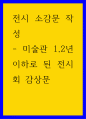 전시 소감문 작성 ) 미술관 1,2년 이하로 된 전시회 감상문 1페이지