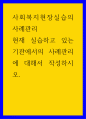 사회복지현장실습의 사례관리 ) 현재 실습하고 있는 기관에서의 사례관리에 대해서 작성하시오 1페이지
