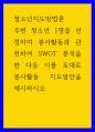 청소년지도방법 ) 주변 청소년 1명을 선정하여 봉사활동과 관련하여 SWOT 분석을 한 다음 이를 토대로 봉사활동 지도방안을 제시하시오 1페이지