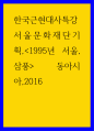 한국근현대사특강 ) 서울문화재단기획,1995년 서울,삼풍 동아시아,2016 1페이지
