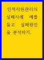인적자원관리 ) 인적자원관리의 실패사례 예를 들고 실패원인을 분석하기 1페이지