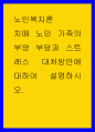 노인복지론 ) 치매 노인 가족의 부양 부담과 스트레스 대처방안에 대하여 설명하시오 1페이지